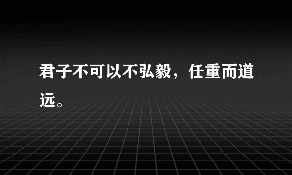 君子不可以不弘毅，任重而道远。