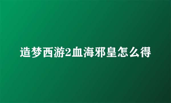 造梦西游2血海邪皇怎么得