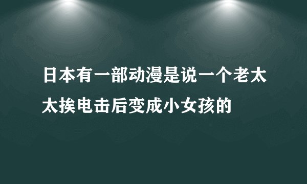 日本有一部动漫是说一个老太太挨电击后变成小女孩的