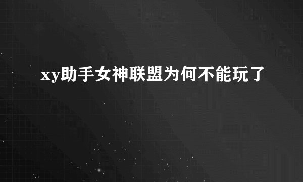 xy助手女神联盟为何不能玩了