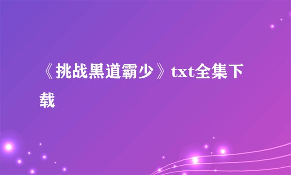 《挑战黑道霸少》txt全集下载