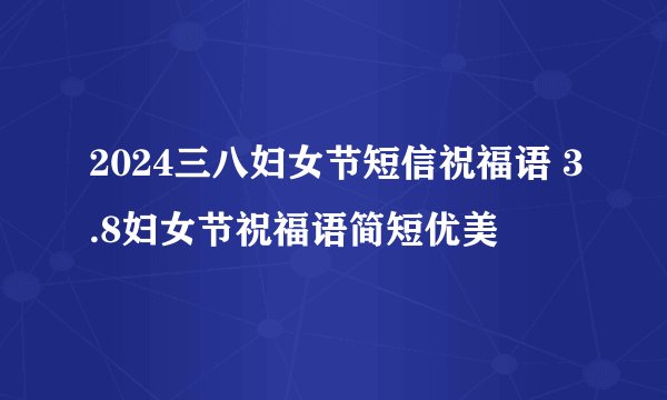 2024三八妇女节短信祝福语 3.8妇女节祝福语简短优美
