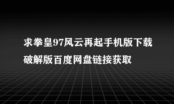 求拳皇97风云再起手机版下载破解版百度网盘链接获取