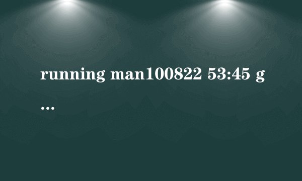 running man100822 53:45 gary和haha唱的什么歌