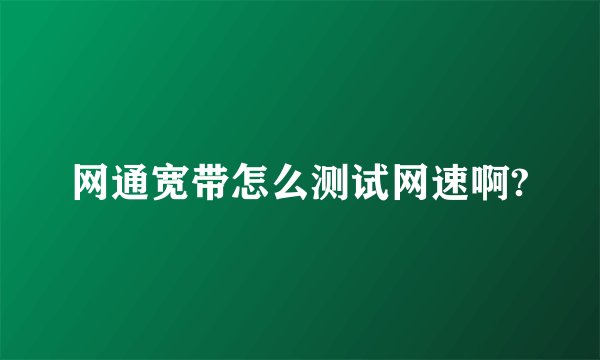 网通宽带怎么测试网速啊?