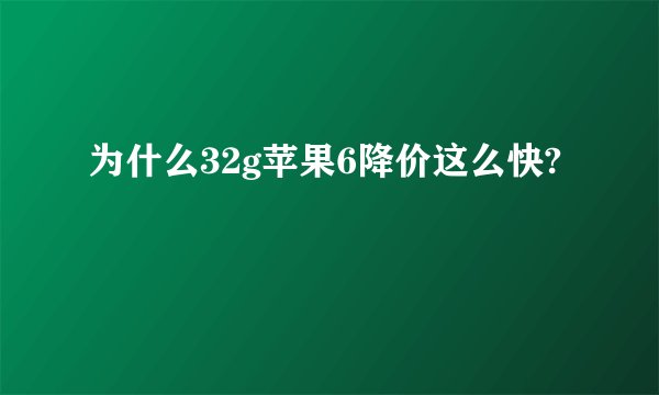 为什么32g苹果6降价这么快?