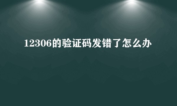 12306的验证码发错了怎么办