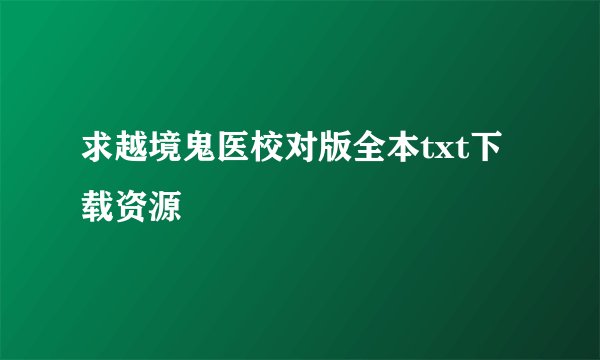 求越境鬼医校对版全本txt下载资源