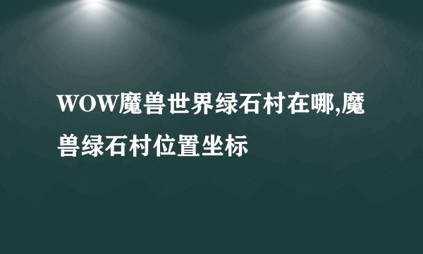 WOW魔兽世界绿石村在哪,魔兽绿石村位置坐标