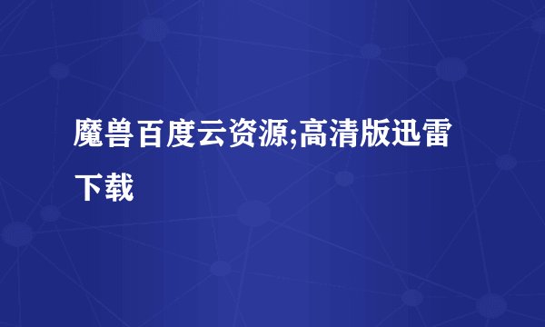 魔兽百度云资源;高清版迅雷下载