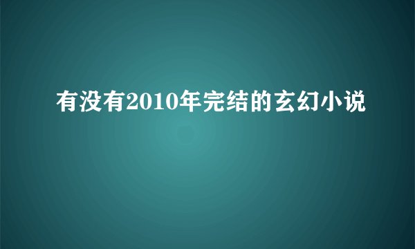 有没有2010年完结的玄幻小说