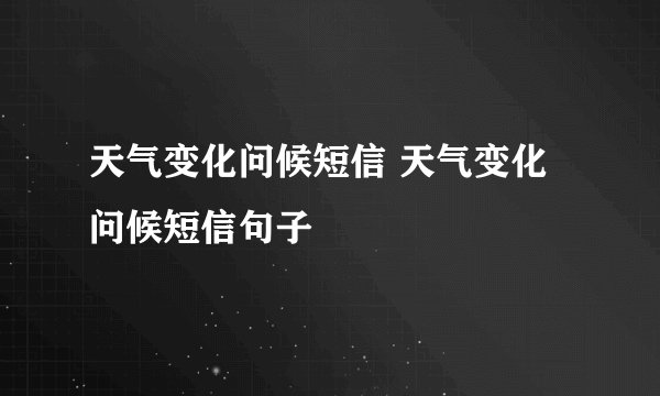 天气变化问候短信 天气变化问候短信句子