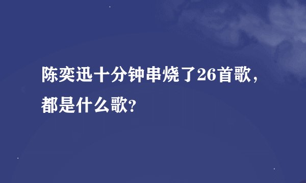 陈奕迅十分钟串烧了26首歌，都是什么歌？