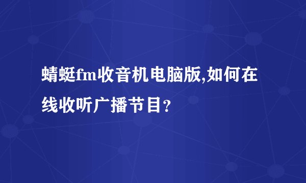 蜻蜓fm收音机电脑版,如何在线收听广播节目？