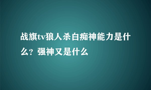 战旗tv狼人杀白痴神能力是什么？强神又是什么