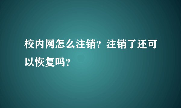 校内网怎么注销？注销了还可以恢复吗？