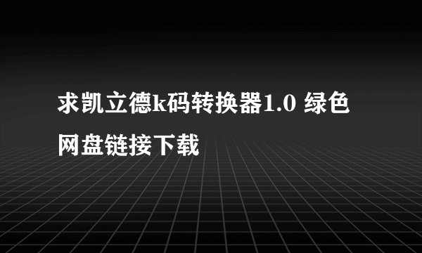 求凯立德k码转换器1.0 绿色网盘链接下载