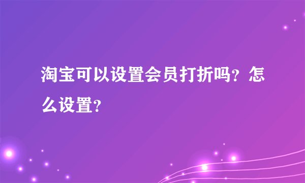 淘宝可以设置会员打折吗？怎么设置？