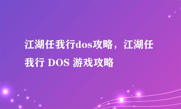 江湖任我行dos攻略，江湖任我行 DOS 游戏攻略