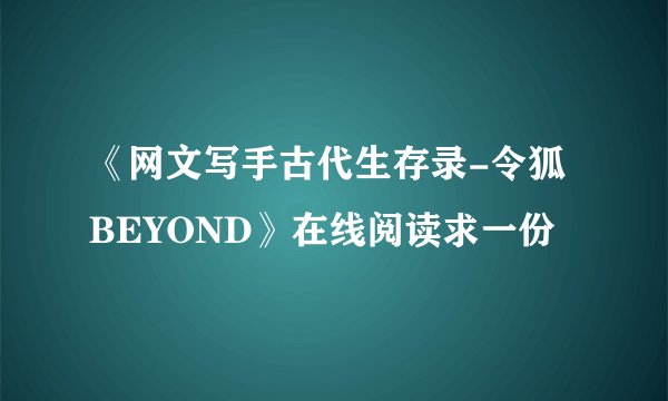 《网文写手古代生存录-令狐BEYOND》在线阅读求一份