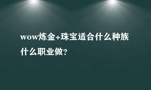 wow炼金+珠宝适合什么种族 什么职业做？