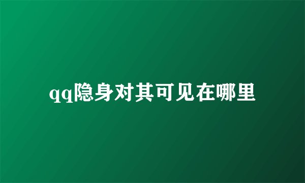 qq隐身对其可见在哪里