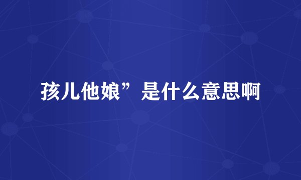 孩儿他娘”是什么意思啊