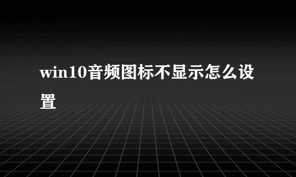 win10音频图标不显示怎么设置