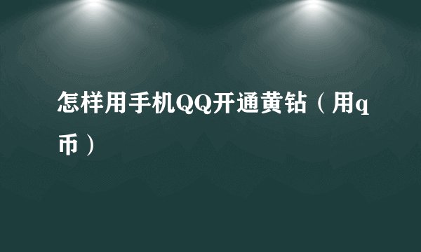 怎样用手机QQ开通黄钻（用q币）