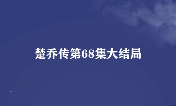 楚乔传第68集大结局