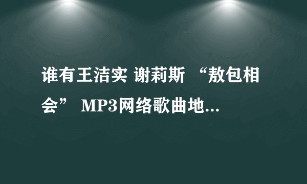 谁有王洁实 谢莉斯 “敖包相会” MP3网络歌曲地址，支持网络免费下载的？