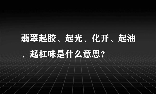 翡翠起胶、起光、化开、起油、起杠味是什么意思？