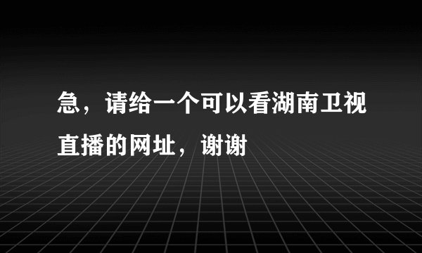 急，请给一个可以看湖南卫视直播的网址，谢谢
