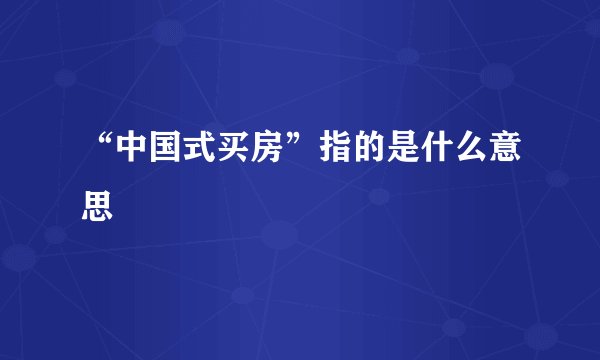“中国式买房”指的是什么意思