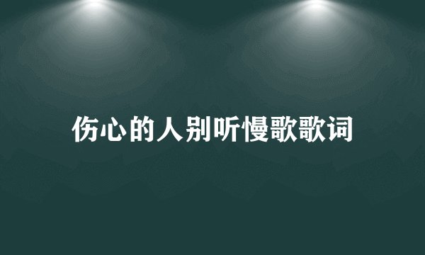伤心的人别听慢歌歌词