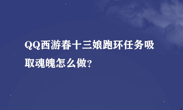 QQ西游春十三娘跑环任务吸取魂魄怎么做？