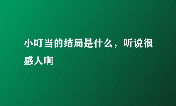 小叮当的结局是什么，听说很感人啊
