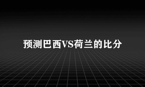 预测巴西VS荷兰的比分