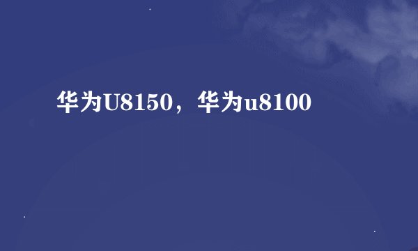 华为U8150，华为u8100