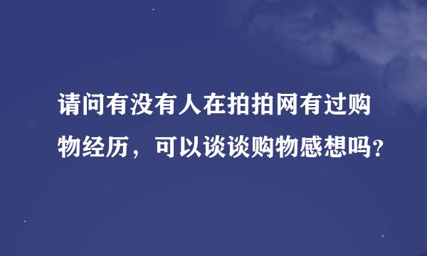 请问有没有人在拍拍网有过购物经历,可以谈谈购物感想吗?