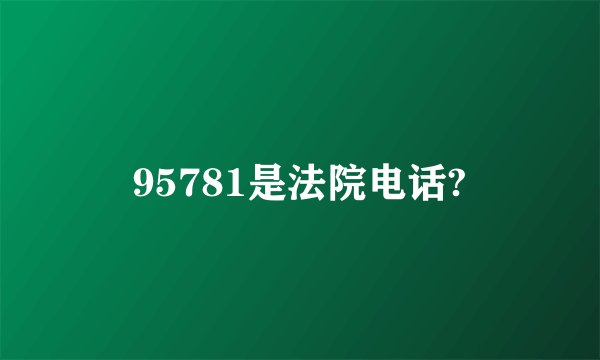 95781是法院电话?