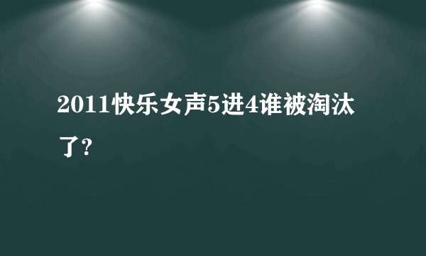 2011快乐女声5进4谁被淘汰了?