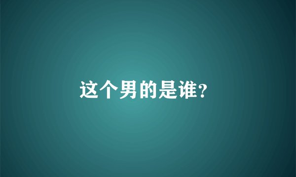 这个男的是谁？