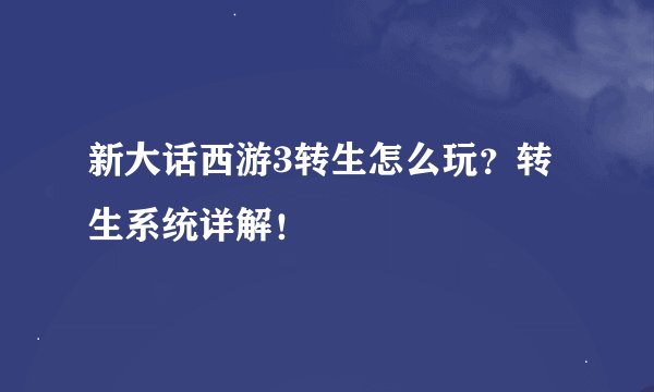 新大话西游3转生怎么玩？转生系统详解！