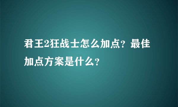 君王2狂战士怎么加点？最佳加点方案是什么？