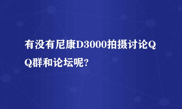 有没有尼康D3000拍摄讨论QQ群和论坛呢?