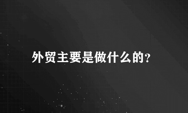 外贸主要是做什么的？