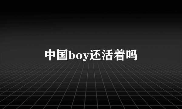 中国boy还活着吗