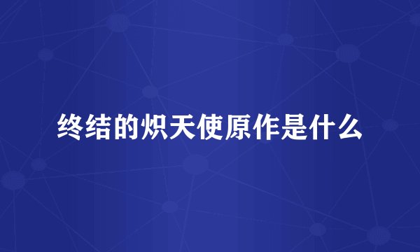 终结的炽天使原作是什么
