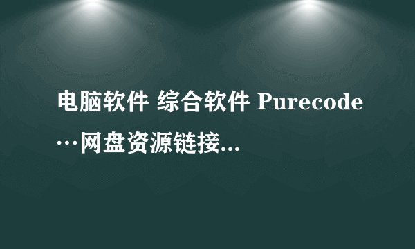 电脑软件 综合软件 Purecode…网盘资源链接在哪里获取